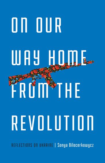 On Our Way Home from the Revolution - Sonya Bilocerkowycz