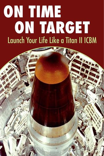 On Time On Target- Launch your life like a Titan II ICBM - Kirk Kuhn