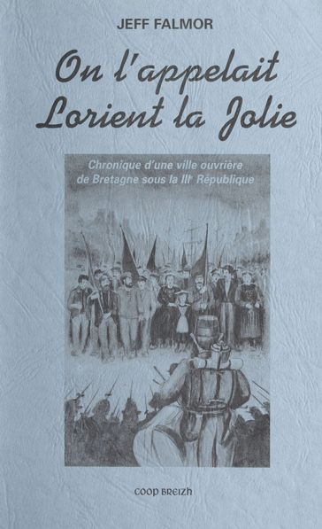 On l'appelait Lorient la jolie : chronique d'une ville ouvrière de Bretagne sous la IIIe République - Jeff Falmor