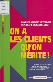 On a les clients qu on mérite ! Guide du savoir-faire et du savoir-être à l usage de tous ceux qui ont des clients