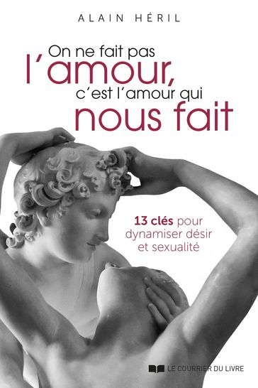 On ne fait pas l'amour, c'est l'amour qui nous fait - 13 clés pour dynamiser désir et sexualité - Alain Héril