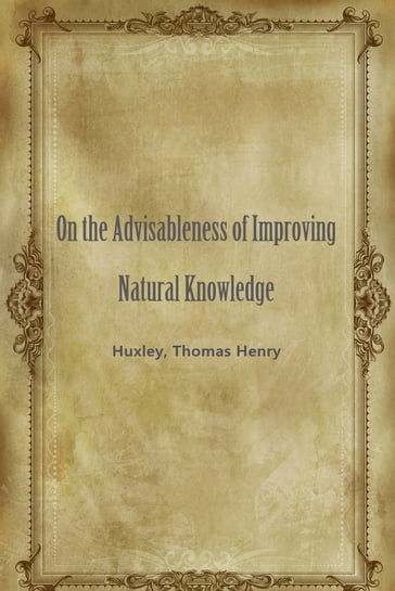 On the Advisableness of Improving Natural Knowledge - Huxley - Henry Thomas