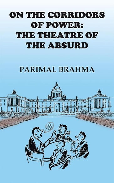 On the Corridors of Power: the Theatre of the Absurd - Parimal Brahma