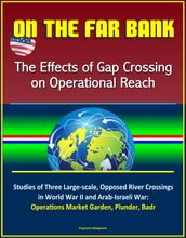 On the Far Bank: The Effects of Gap Crossing on Operational Reach - Studies of Three Large-scale, Opposed River Crossings in World War II and Arab-Israeli War: Operations Market Garden, Plunder, Badr