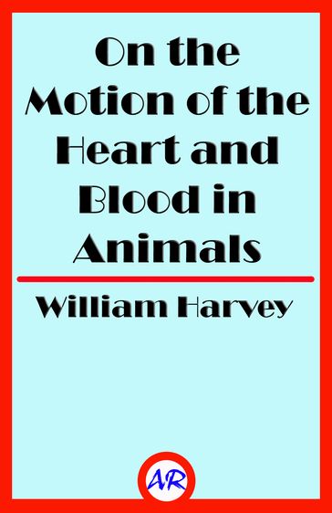 On the Motion of the Heart and Blood in Animals - William Harvey