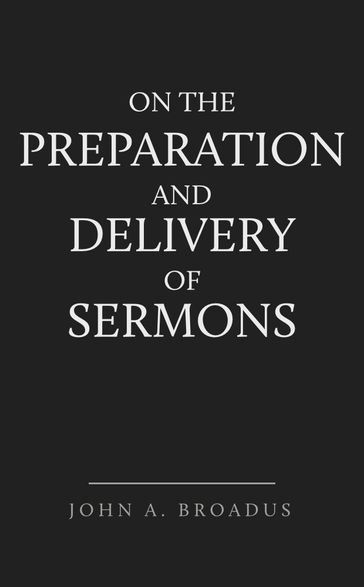 On the Preparation and Delivery of Sermons - John A. Broadus
