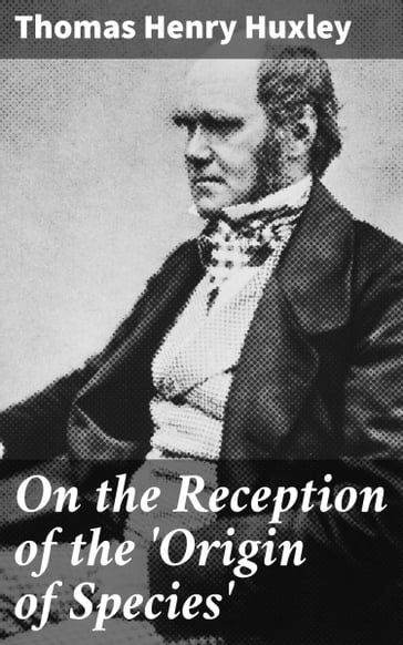 On the Reception of the 'Origin of Species' - Thomas Henry Huxley