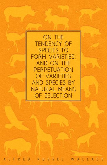 On the Tendency of Species to form Varieties; and on the Perpetuation of Varieties and Species by Natural Means of Selection - Alfred Russel Wallace