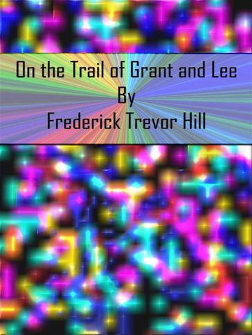 On the Trail of Grant and Lee - Frederick Trevor Hill