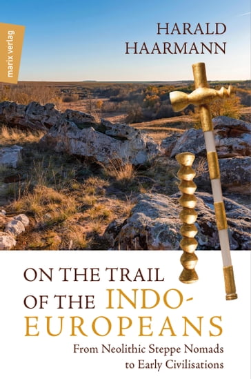 On the Trail of the Indo-Europeans: From Neolithic Steppe Nomads to Early Civilisations - Harald Haarmann