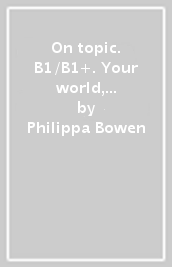 On topic. B1/B1+. Your world, your ideas, your future. Student s book, Workbook. Per le Scuole superiori. Con e-book. Con espansione online