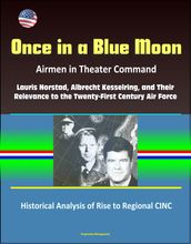 Once in a Blue Moon: Airmen in Theater Command: Lauris Norstad, Albrecht Kesselring, and Their Relevance to the Twenty-First Century Air Force - Historical Analysis of Rise to Regional CINC