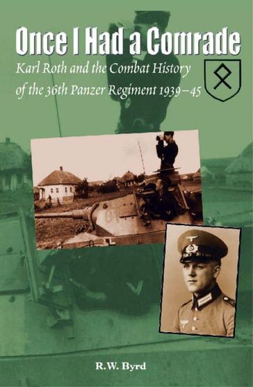 Once I Had a Comrade: Karl Roth and the Combat History of the 36th Panzer Regiment 1939-45 - R. W. Byrd
