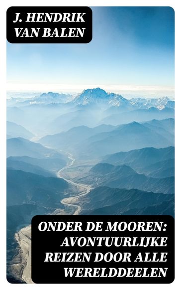 Onder de Mooren: Avontuurlijke reizen door alle werelddeelen - J. Hendrik van Balen