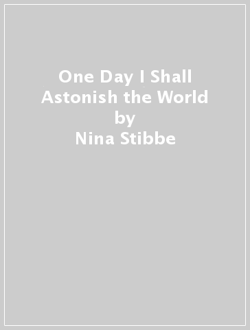 One Day I Shall Astonish the World - Nina Stibbe
