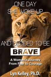 One Day She Woke Up and Decided to Be Brave: A Woman s Journey from Fear to Courage
