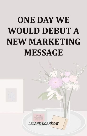 One Day We Would Debut A New Marketing Message - Leland Kornegay