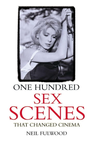 One Hundred Sex Scenes That Changed Cinema - Neil Fulwood