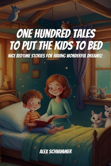 One Hundred Tales to Put the Kids to Bed! Nice Bedtime Stories for Having Wonderful Dreams! - Alex Schwimmer
