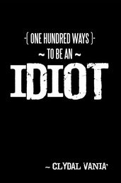 ~ One Hundred Ways to Be an Idiot ~
