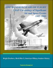 One Hundred Years of Flight: USAF Chronology of Significant Air and Space Events 1903-2002 - Wright Brothers, World War II, American Military Aviation History