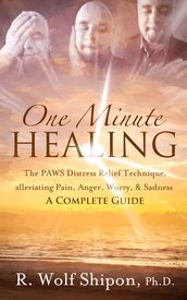 One Minute Healing: The PAWS Distress Relief Technique, alleviating Pain, Anger, Worry, & Sadness * A Complete Guide