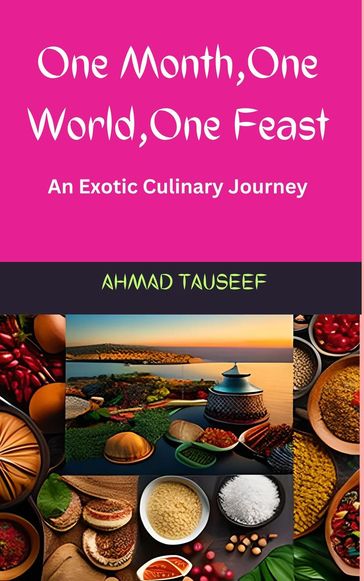 One Month, One World, One Feast: An Exotic Culinary Journey - Ahmad Tauseef