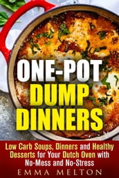 One-Pot Dump Dinners: Low Carb Soups, Dinners and Healthy Desserts for Your Dutch Oven with No-Mess and No-Stress