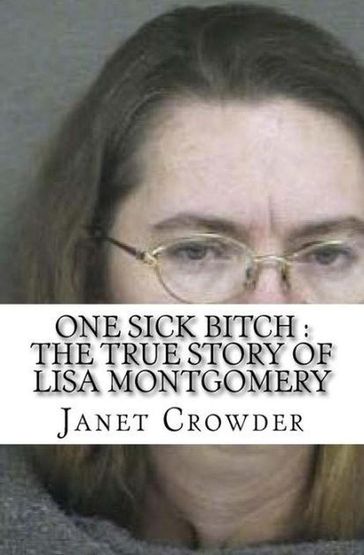 One Sick Bitch : The True Story of Lisa Montgomery - Janet Crowder