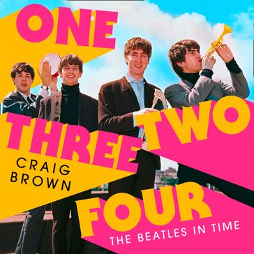 One Two Three Four: The Beatles in Time: Winner of the Baillie Gifford Prize - Craig Brown