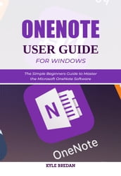 OneNote User Guide for Windows: The Simple Beginners Guide to Master the Microsoft OneNote Software
