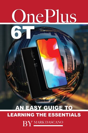 OnePlus 6T: An Easy Guide to Learning the Essentials - Mark Dascano