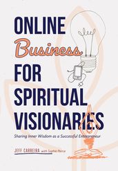 Online Business for Spiritual Visionaries: Sharing Inner Wisdom as a Successful Entrepreneur