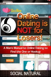 Online Dating is Not for Losers!: A Man s Manual to Online Dating to Find the One or Hookup