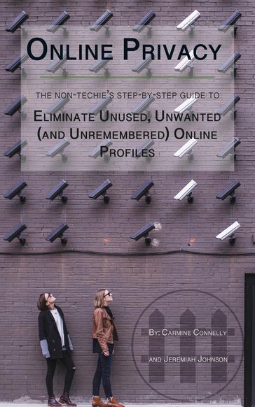 Online Privacy: The Non-Techie's Step-by-Step Guide to Eliminate Unused, Unwanted (and Unremembered) Online Profiles - Carmine Connelly - JEREMIAH JOHNSON