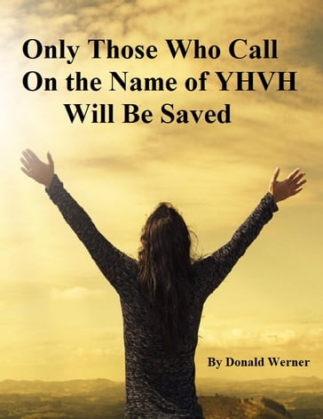 Only Those Who Call On the Name of YHVH Will Be Saved - Donald Werner