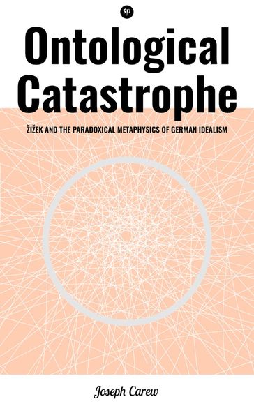 Ontological Catastrophe: Žižek and the Paradoxical Metaphysics of German Idealism - Joseph Carew