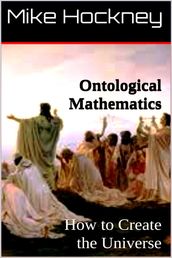 Ontological Mathematics: How to Create the Universe