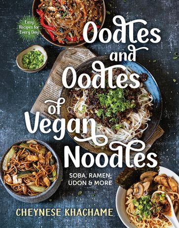 Oodles and Oodles of Vegan Noodles: Soba, Ramen, Udon & More - Easy Recipes for Every Day - Cheynese Khachame