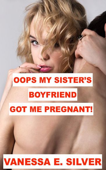 Oops My Sister's Boyfriend Got Me Pregnant! - Vanessa E Silver