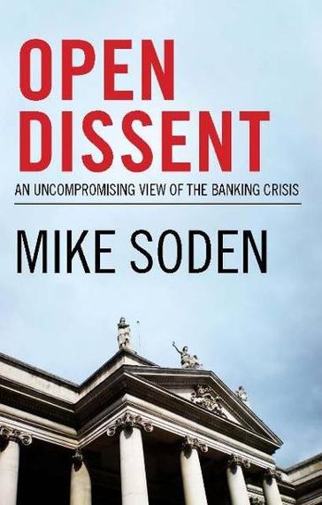 Open Dissent:An Uncompromising View Of The Banking Crisis - Mike Soden