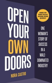 Open Your Own Doors: One Woman s Story of Success in a Male-Dominated Industry