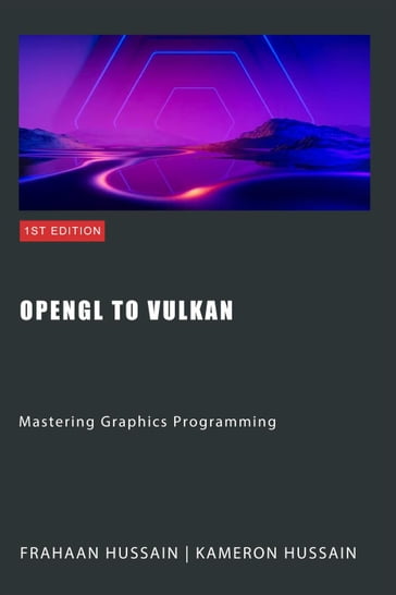 OpenGL to Vulkan: Mastering Graphics Programming - Kameron Hussain - Frahaan Hussain