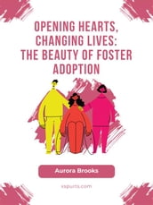 Opening Hearts, Changing Lives- The Beauty of Foster Adoption