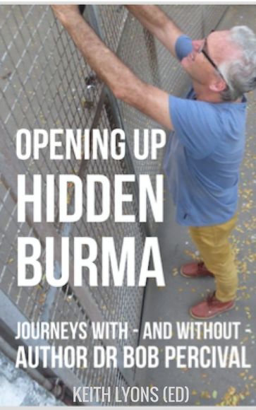 Opening up Hidden Burma: Journeys With - And Without - Author Dr Bob Percival - Keith Lyons (ed) - Various Authors