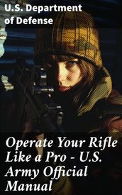 Operate Your Rifle Like a Pro  U.S. Army Official Manual