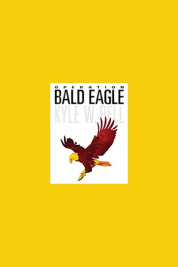 Operation Bald Eagle - Kyle W. Bell