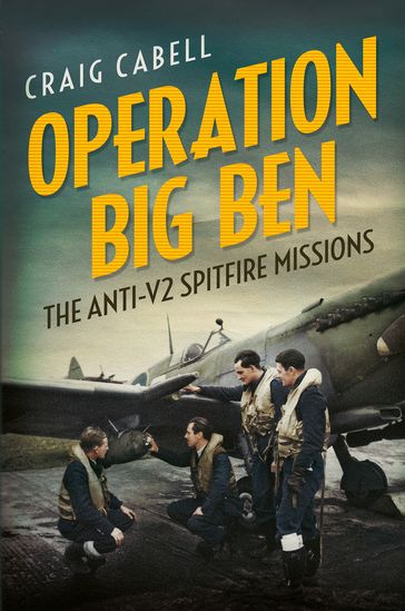 Operation Big Ben: The Anti-V2 Spitfire Missions - Craig Cabell