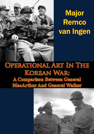 Operational Art In The Korean War: A Comparison Between General MacArthur And General Walker - Major Remco van Ingen