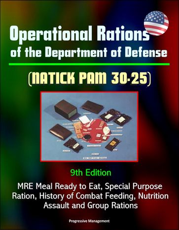 Operational Rations of the Department of Defense (NATICK PAM 30-25) 9th Edition - MRE Meal Ready to Eat, Special Purpose Ration, History of Combat Feeding, Nutrition, Assault and Group Rations - Progressive Management